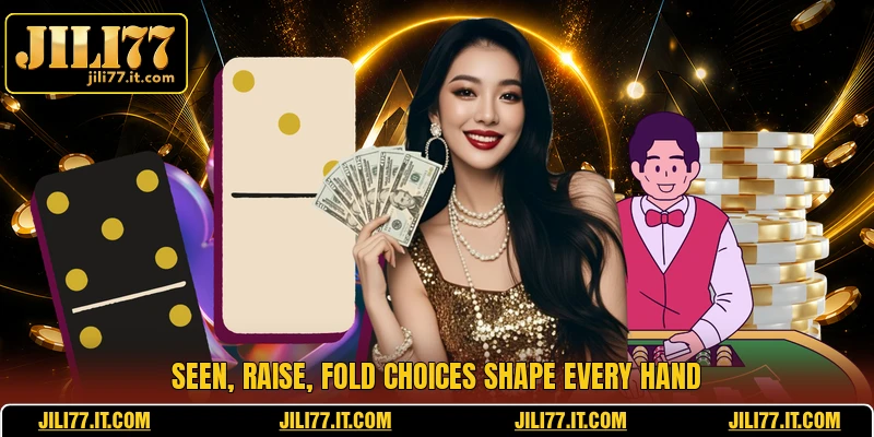Seen, raise, fold choices shape every hand